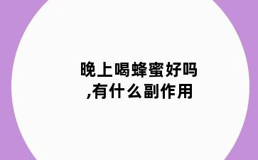 晚上喝蜂蜜好吗,有什么副作用
