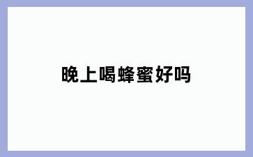 晚上喝蜂蜜好吗