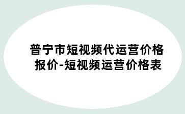 普宁市短视频代运营价格报价-短视频运营价格表