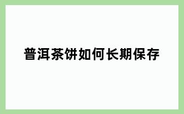普洱茶饼如何长期保存