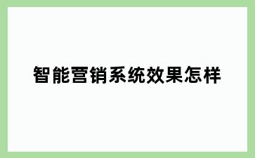 智能营销系统效果怎样