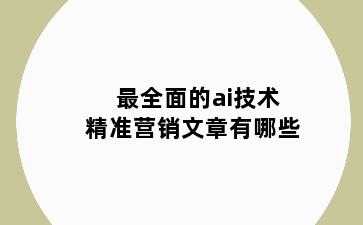 最全面的ai技术精准营销文章有哪些
