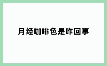 月经咖啡色是咋回事