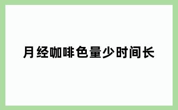 月经咖啡色量少时间长