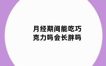 月经期间能吃巧克力吗会长胖吗