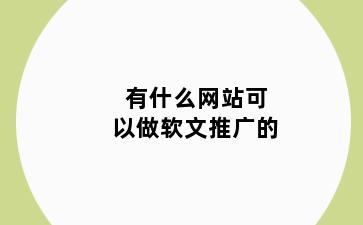 有什么网站可以做软文推广的