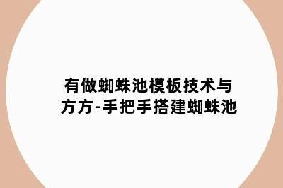 有做蜘蛛池模板技术与方方-手把手搭建蜘蛛池