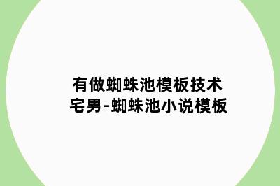 有做蜘蛛池模板技术宅男-蜘蛛池小说模板