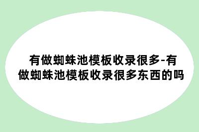有做蜘蛛池模板收录很多-有做蜘蛛池模板收录很多东西的吗