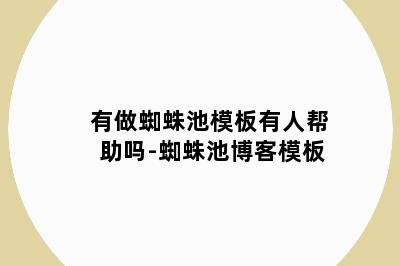有做蜘蛛池模板有人帮助吗-蜘蛛池博客模板