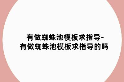 有做蜘蛛池模板求指导-有做蜘蛛池模板求指导的吗