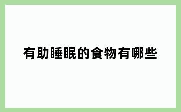 有助睡眠的食物有哪些