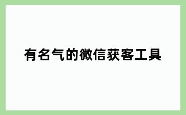 有名气的微信获客工具