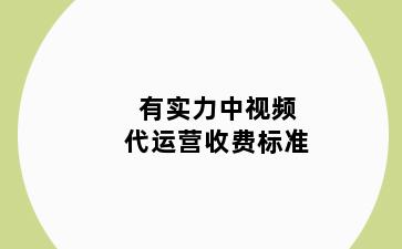有实力中视频代运营收费标准