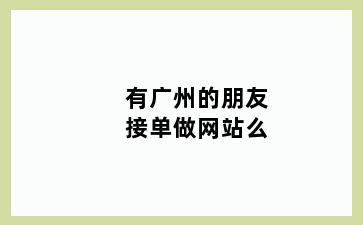 有广州的朋友接单做网站么