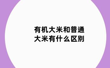 有机大米和普通大米有什么区别