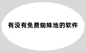 有没有免费蜘蛛池的软件