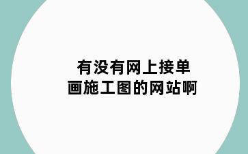 有没有网上接单画施工图的网站啊