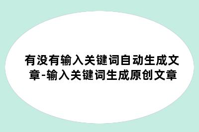 有没有输入关键词自动生成文章-输入关键词生成原创文章