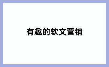 有趣的软文营销