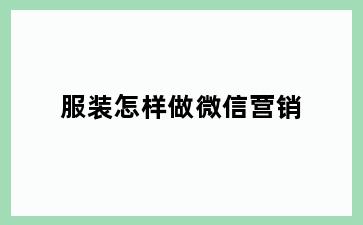 服装怎样做微信营销