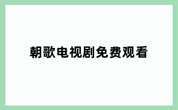朝歌电视剧免费观看