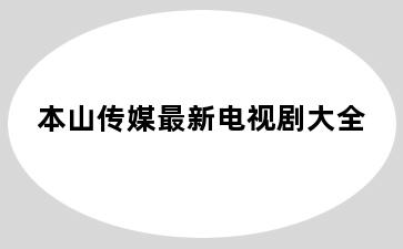 本山传媒最新电视剧大全