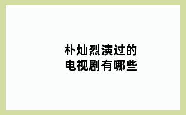 朴灿烈演过的电视剧有哪些