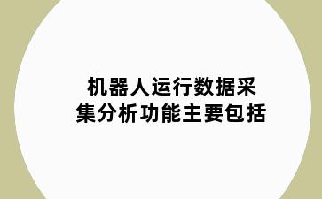 机器人运行数据采集分析功能主要包括