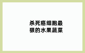 杀死癌细胞最狠的水果蔬菜