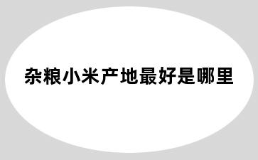杂粮小米产地最好是哪里