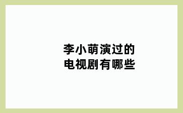 李小萌演过的电视剧有哪些