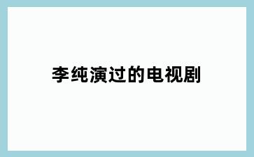 李纯演过的电视剧
