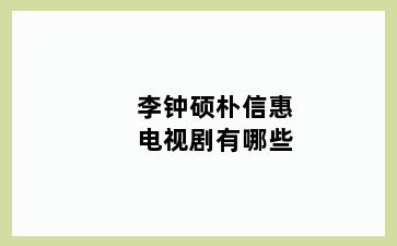 李钟硕朴信惠电视剧有哪些