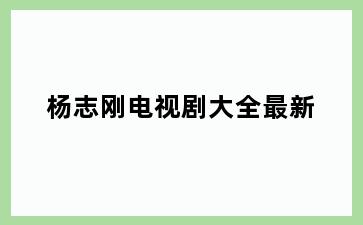 杨志刚电视剧大全最新
