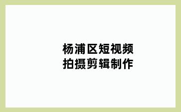 杨浦区短视频拍摄剪辑制作