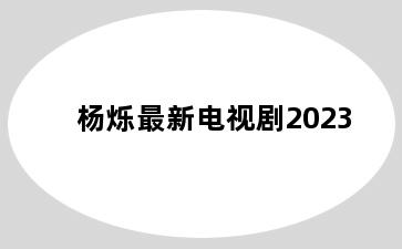 杨烁最新电视剧2023
