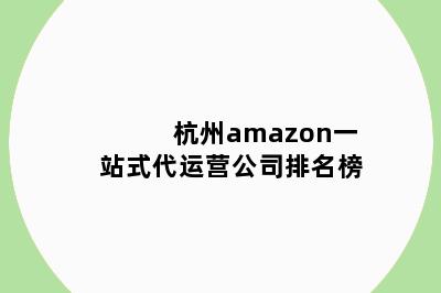 杭州amazon一站式代运营公司排名榜