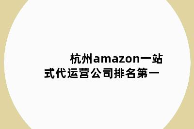 杭州amazon一站式代运营公司排名第一