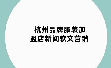 杭州品牌服装加盟店新闻软文营销