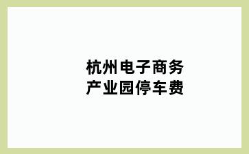 杭州电子商务产业园停车费