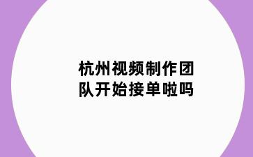 杭州视频制作团队开始接单啦吗