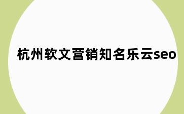 杭州软文营销知名乐云seo