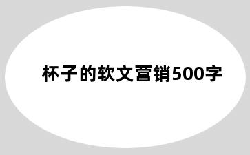杯子的软文营销500字