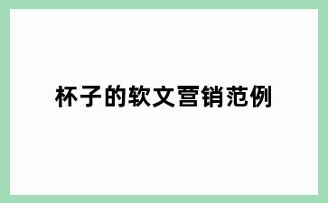 杯子的软文营销范例