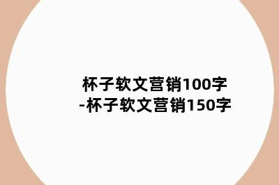 杯子软文营销100字-杯子软文营销150字