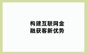 构建互联网金融获客新优势