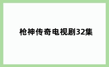 枪神传奇电视剧32集