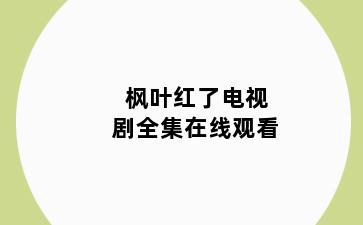 枫叶红了电视剧全集在线观看