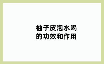 柚子皮泡水喝的功效和作用